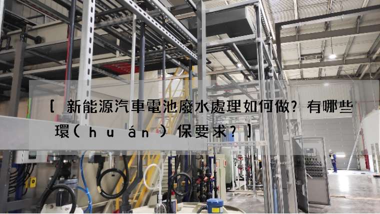 [新能源汽車電池廢水處理如何做？有哪些環(huán)保要求？]